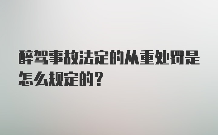 醉驾事故法定的从重处罚是怎么规定的?