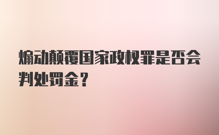 煽动颠覆国家政权罪是否会判处罚金？