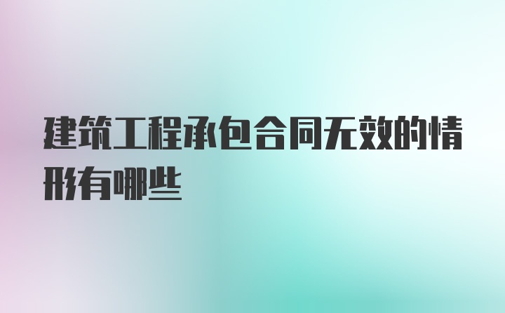 建筑工程承包合同无效的情形有哪些