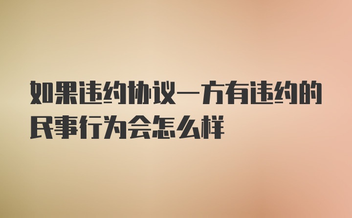 如果违约协议一方有违约的民事行为会怎么样