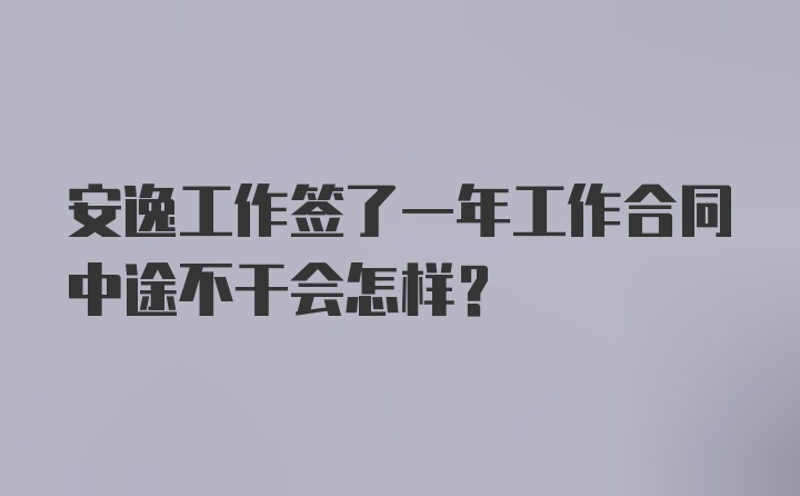 安逸工作签了一年工作合同中途不干会怎样？