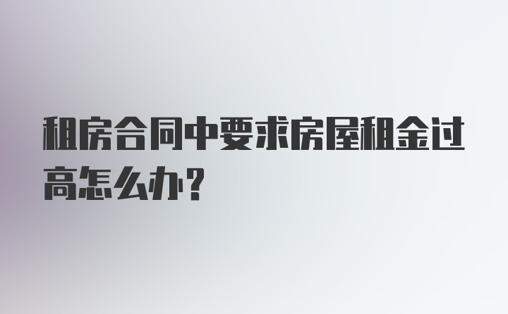 租房合同中要求房屋租金过高怎么办？