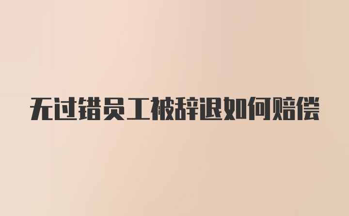 无过错员工被辞退如何赔偿