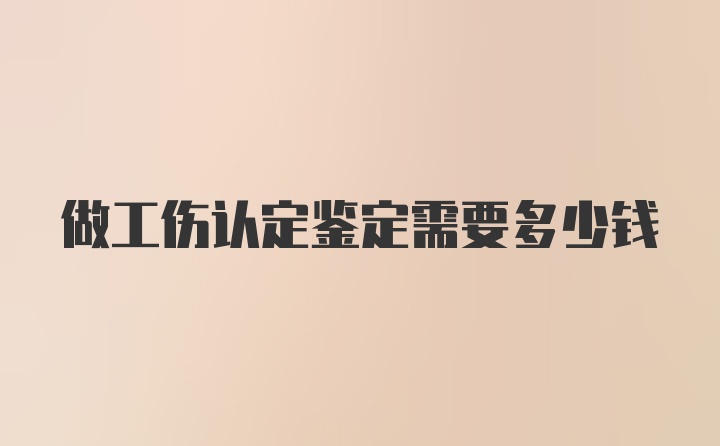 做工伤认定鉴定需要多少钱