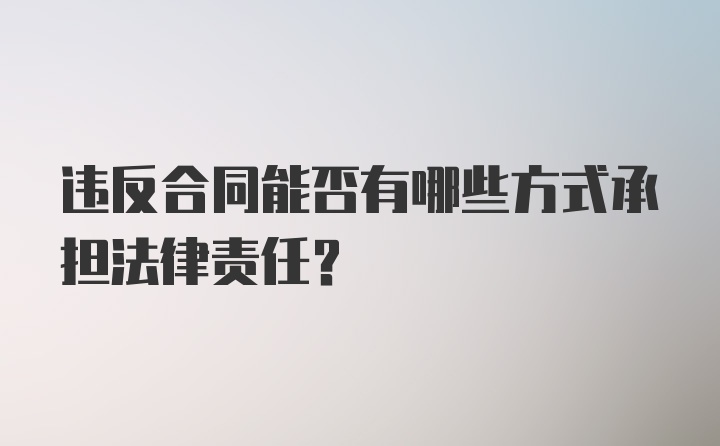 违反合同能否有哪些方式承担法律责任？