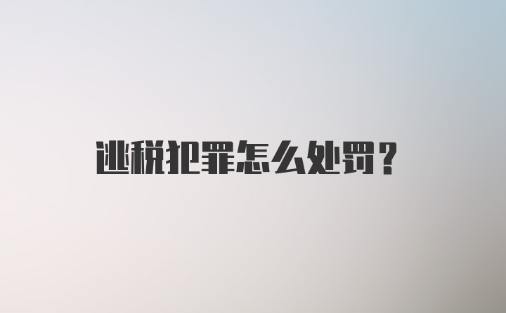 逃税犯罪怎么处罚？