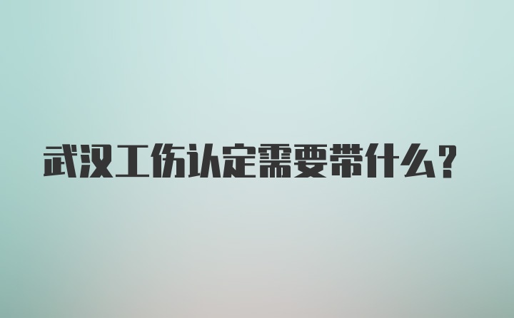 武汉工伤认定需要带什么？