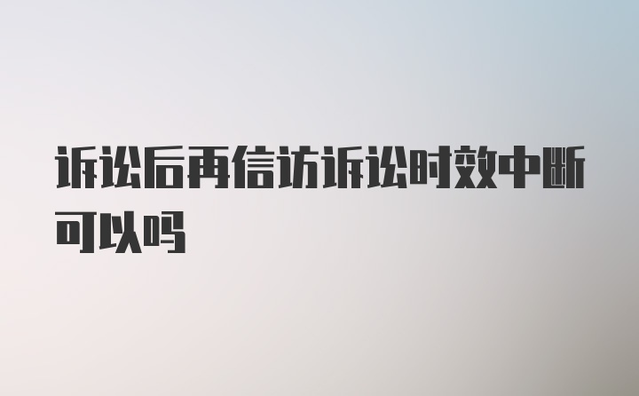 诉讼后再信访诉讼时效中断可以吗