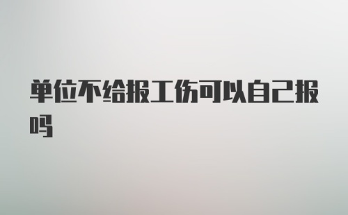 单位不给报工伤可以自己报吗