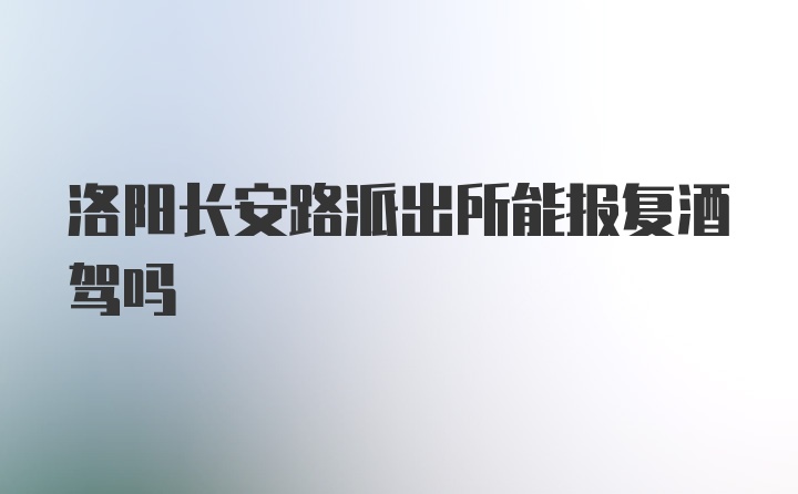 洛阳长安路派出所能报复酒驾吗