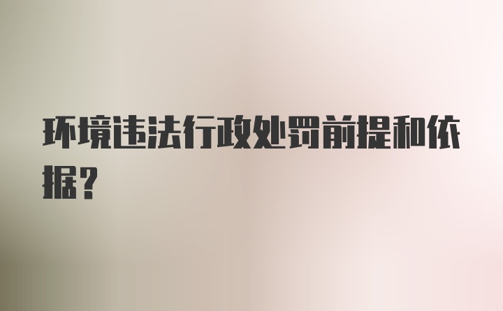 环境违法行政处罚前提和依据?