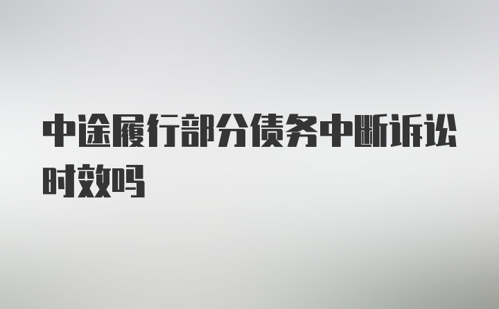 中途履行部分债务中断诉讼时效吗