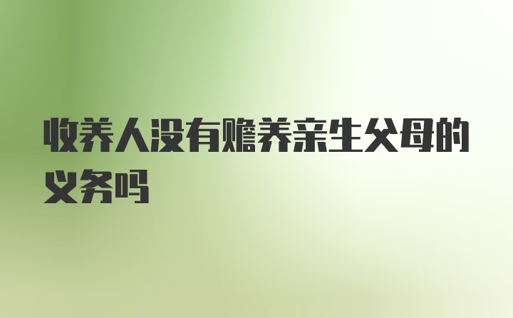 收养人没有赡养亲生父母的义务吗