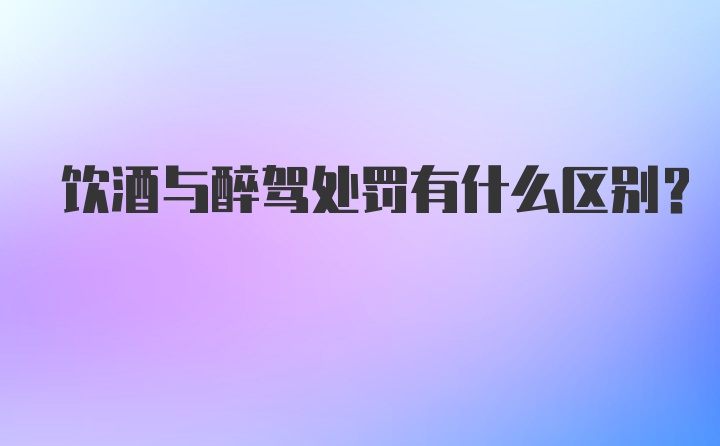 饮酒与醉驾处罚有什么区别？