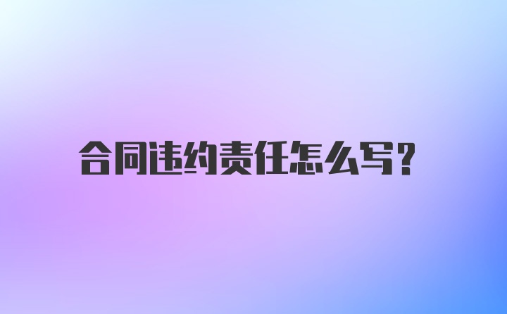 合同违约责任怎么写？