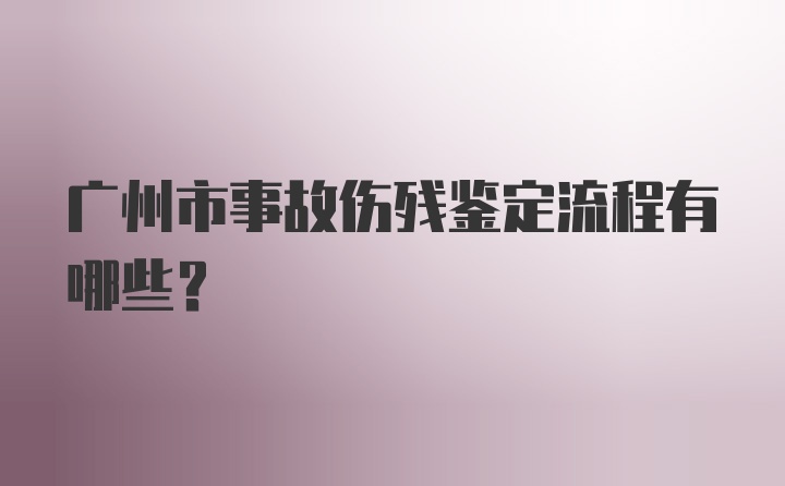 广州市事故伤残鉴定流程有哪些？