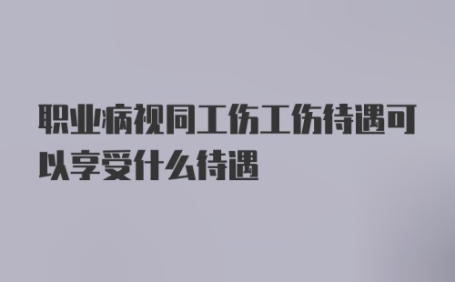 职业病视同工伤工伤待遇可以享受什么待遇