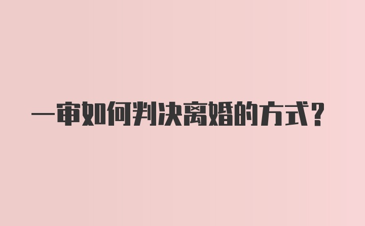 一审如何判决离婚的方式？