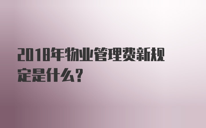 2018年物业管理费新规定是什么？