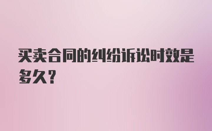 买卖合同的纠纷诉讼时效是多久？