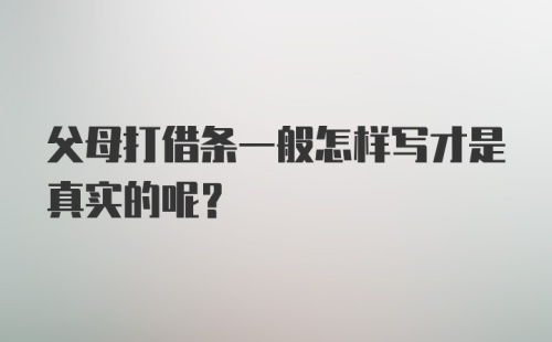 父母打借条一般怎样写才是真实的呢？