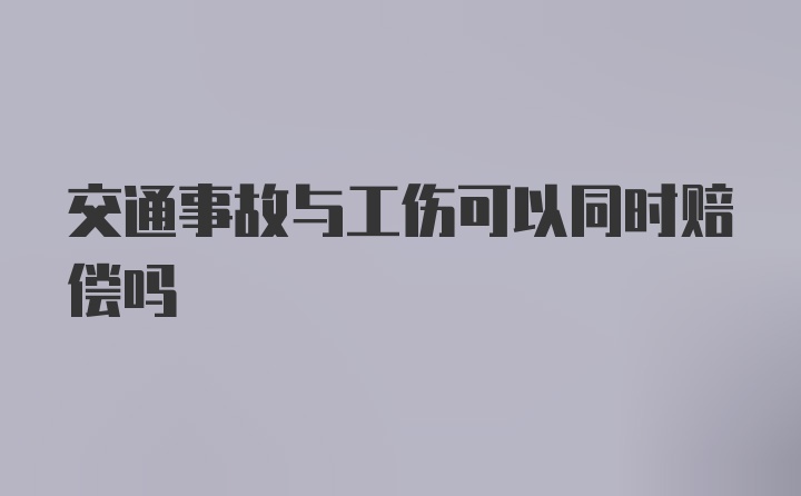 交通事故与工伤可以同时赔偿吗