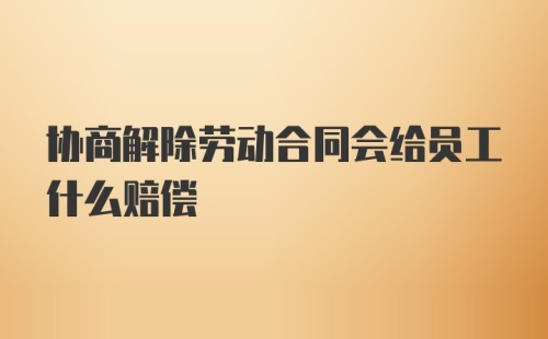 协商解除劳动合同会给员工什么赔偿