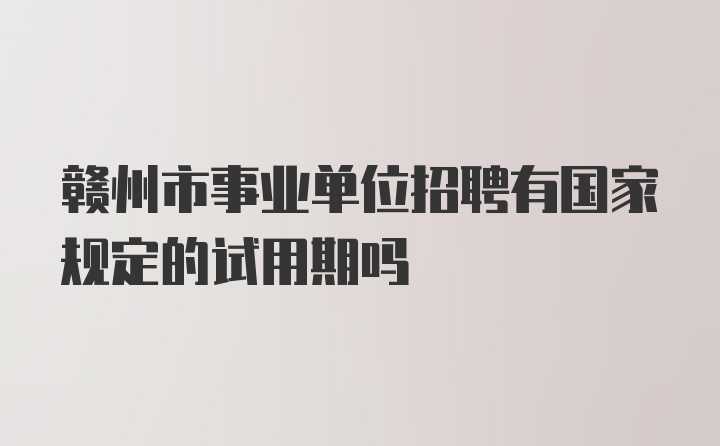 赣州市事业单位招聘有国家规定的试用期吗