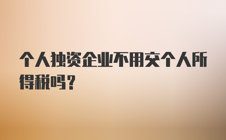 个人独资企业不用交个人所得税吗？