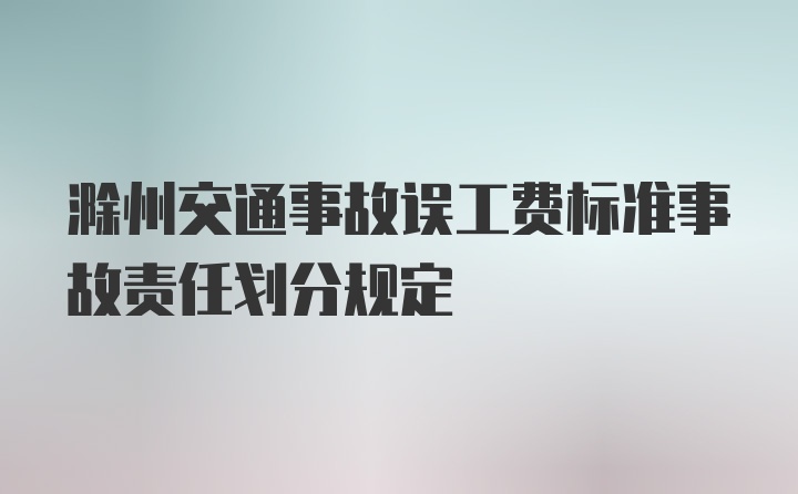 滁州交通事故误工费标准事故责任划分规定