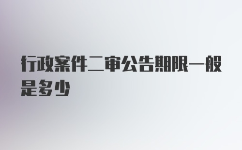 行政案件二审公告期限一般是多少