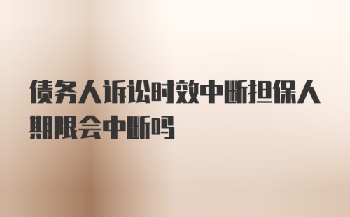 债务人诉讼时效中断担保人期限会中断吗