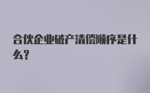 合伙企业破产清偿顺序是什么？