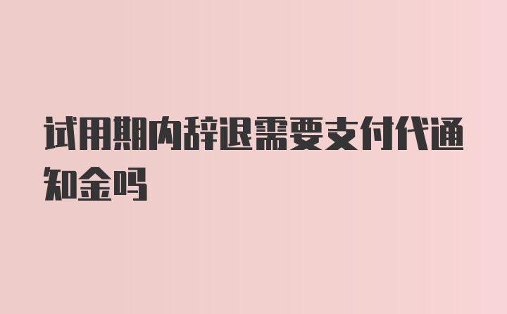 试用期内辞退需要支付代通知金吗