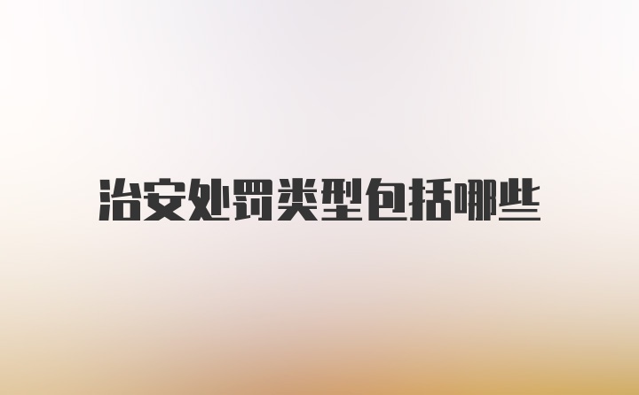 治安处罚类型包括哪些