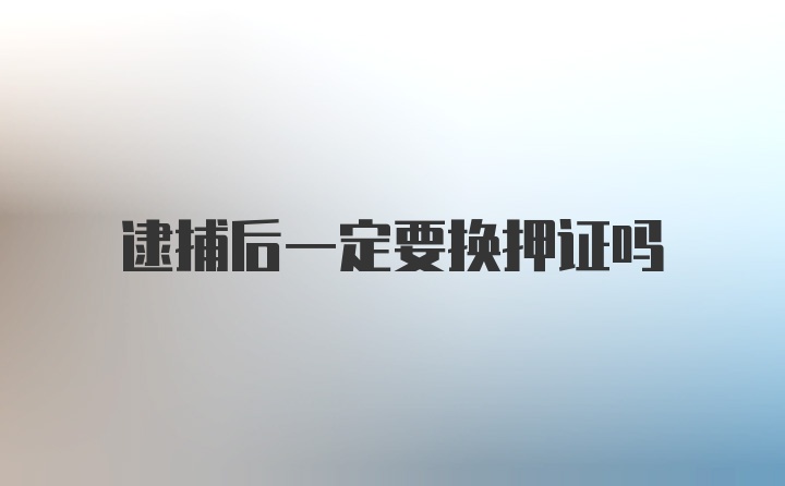 逮捕后一定要换押证吗