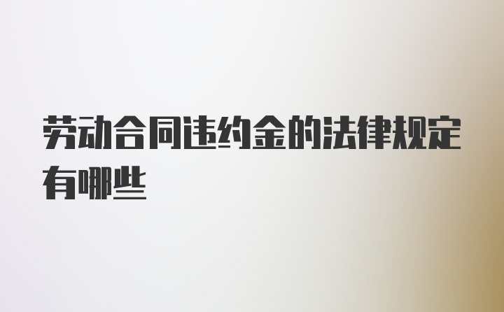 劳动合同违约金的法律规定有哪些