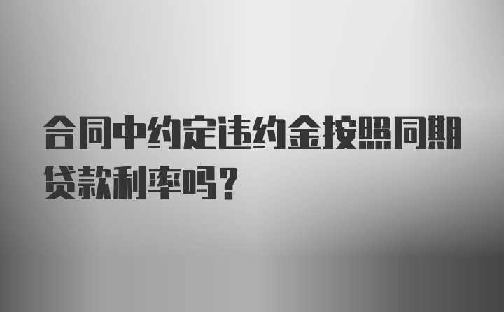 合同中约定违约金按照同期贷款利率吗?