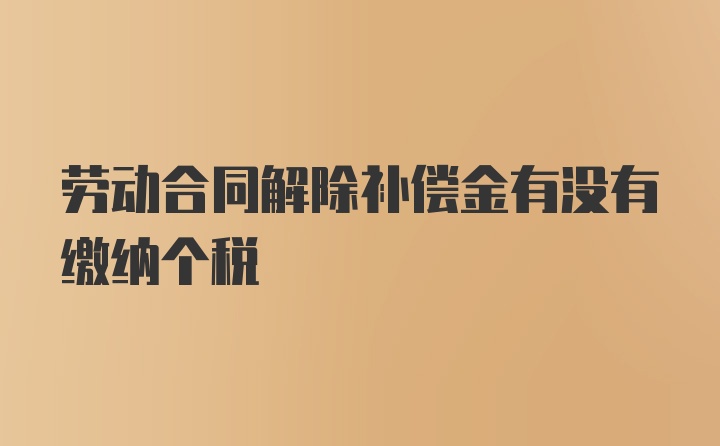 劳动合同解除补偿金有没有缴纳个税