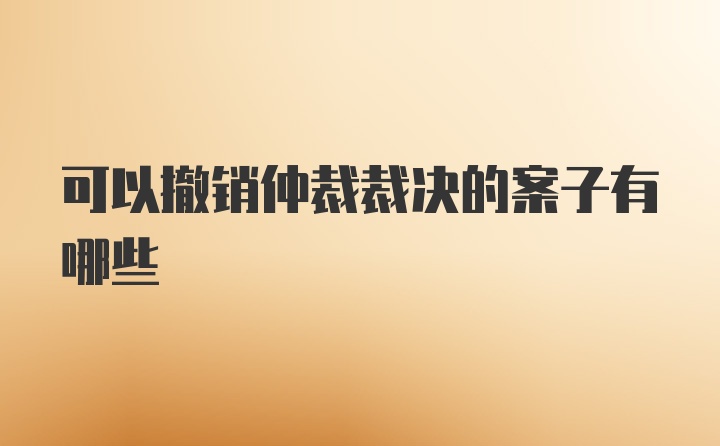 可以撤销仲裁裁决的案子有哪些