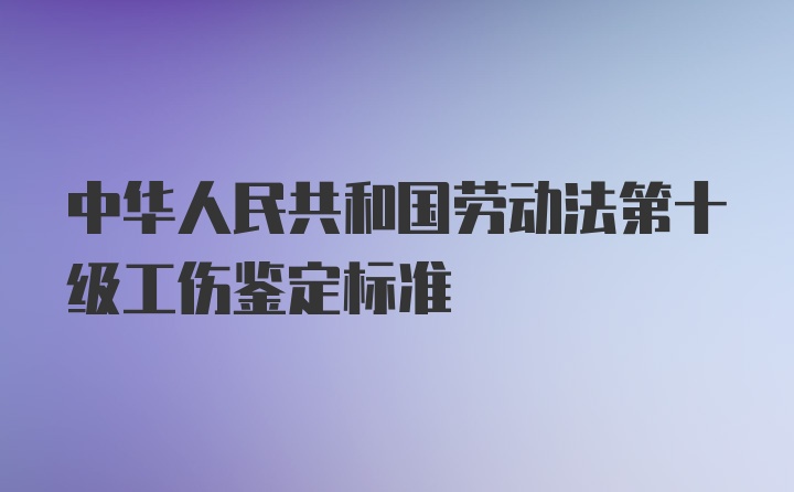 中华人民共和国劳动法第十级工伤鉴定标准