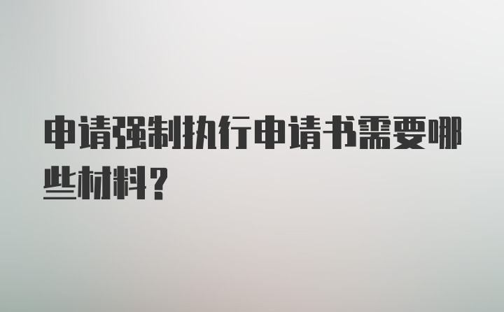 申请强制执行申请书需要哪些材料？