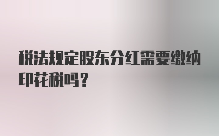 税法规定股东分红需要缴纳印花税吗？