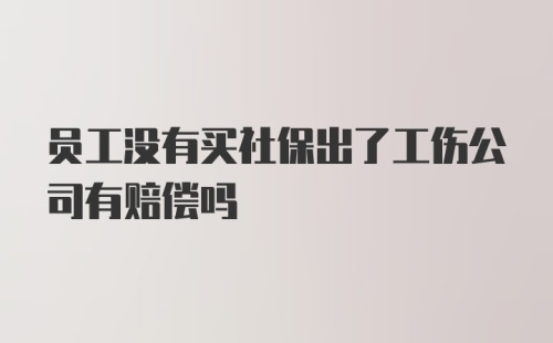 员工没有买社保出了工伤公司有赔偿吗