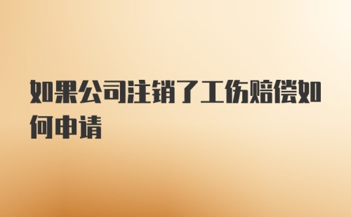 如果公司注销了工伤赔偿如何申请