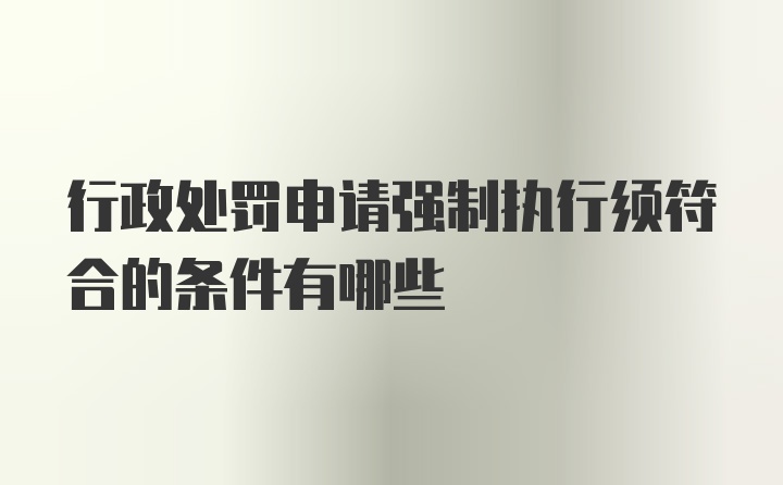 行政处罚申请强制执行须符合的条件有哪些