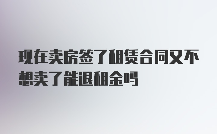 现在卖房签了租赁合同又不想卖了能退租金吗