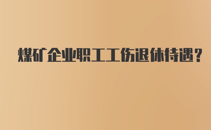 煤矿企业职工工伤退休待遇？