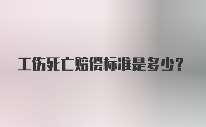 工伤死亡赔偿标准是多少？