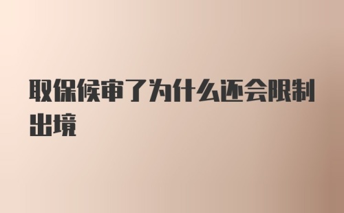 取保候审了为什么还会限制出境